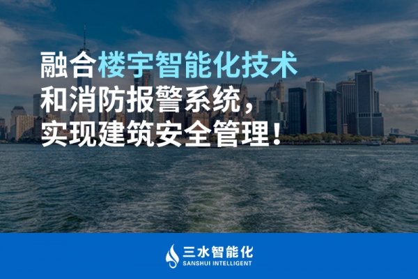 融合楼宇智能化技术和消防报警系统，实现建筑安全管理！